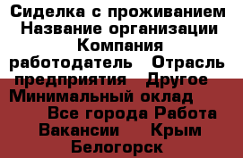 Сиделка с проживанием › Название организации ­ Компания-работодатель › Отрасль предприятия ­ Другое › Минимальный оклад ­ 25 000 - Все города Работа » Вакансии   . Крым,Белогорск